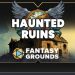 Fantasy Grounds – FG Haunted Ruins Map Pack Yayınlandı, Ön İncelemesi Nasıl?